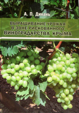 Вирощування врожаю в зоні ризикованого ВИНОГРАДАРСТВА КРИМУ А. П. Дикань
